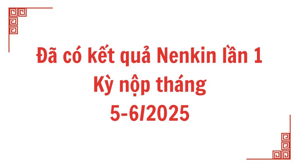 【Thông báo】Đã có kết quả Nenkin lần 1 kì nộp tháng 5-6 năm&nbsp;2025